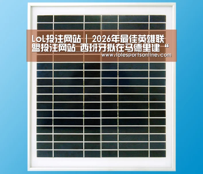LoL投注网站 | 2026年最佳英雄联盟投注网站_西班牙拟在马德里建“欧洲最高摩天大楼”(图2) 电竞赛事